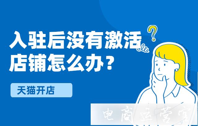 天貓入駐成功后需要多久激活-沒有激活還能申請(qǐng)嗎?